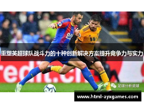 重塑英超球队战斗力的十种创新解决方案提升竞争力与实力
