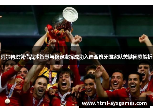 阿尔特塔凭借战术智慧与稳定发挥成功入选西班牙国家队关键因素解析