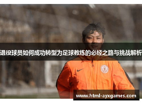 退役球员如何成功转型为足球教练的必经之路与挑战解析
