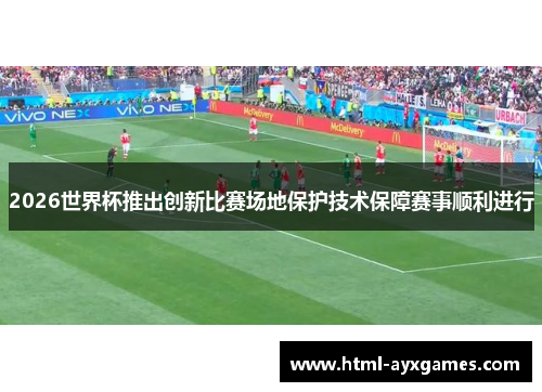 2026世界杯推出创新比赛场地保护技术保障赛事顺利进行